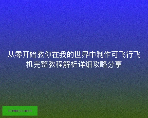 从零开始教你在我的世界中制作可飞行飞机完整教程解析详细攻略分享