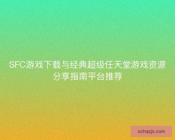SFC游戏下载与经典超级任天堂游戏资源分享指南平台推荐