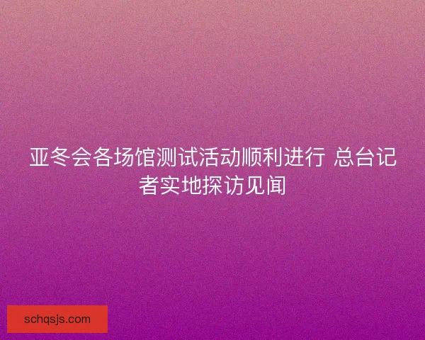 亚冬会各场馆测试活动顺利进行 总台记者实地探访见闻