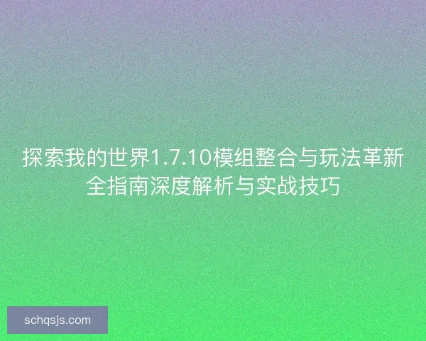 探索我的世界1.7.10模组整合与玩法革新全指南深度解析与实战技巧