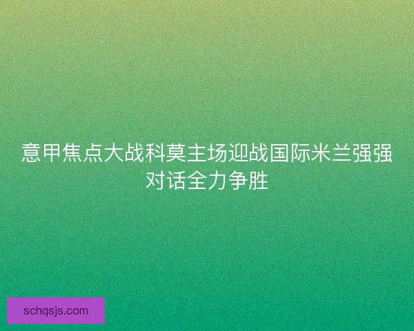 意甲焦点大战科莫主场迎战国际米兰强强对话全力争胜