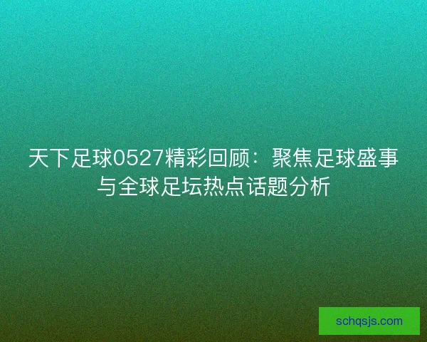 天下足球0527精彩回顾：聚焦足球盛事与全球足坛热点话题分析
